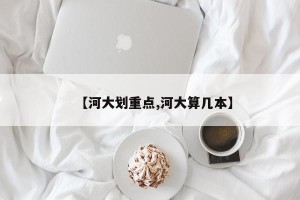 【河大划重点,河大算几本】
