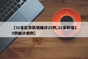 【31省区市新增确诊25例,31省新增25例确诊病例】