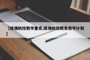 【疫情防控教学重点,疫情防控教育教学计划】
