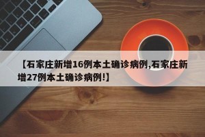 【石家庄新增16例本土确诊病例,石家庄新增27例本土确诊病例!】
