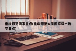 重庆师范国家重点(重庆师范大学国家级一流专业点)