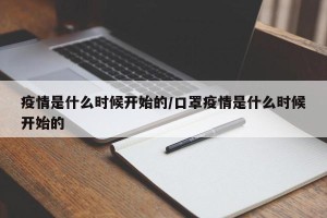 疫情是什么时候开始的/口罩疫情是什么时候开始的