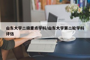 山东大学二级重点学科/山东大学第二轮学科评估