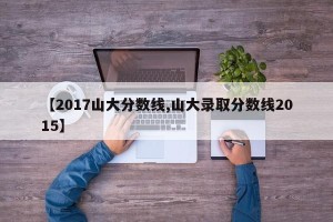 【2017山大分数线,山大录取分数线2015】