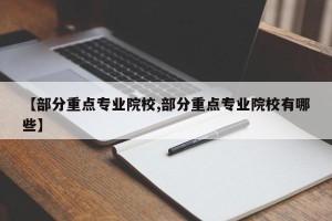 【部分重点专业院校,部分重点专业院校有哪些】