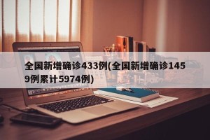 全国新增确诊433例(全国新增确诊1459例累计5974例)