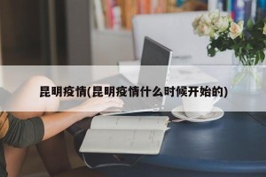 昆明疫情(昆明疫情什么时候开始的)