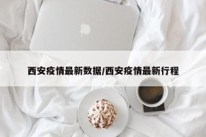 西安疫情最新数据/西安疫情最新行程