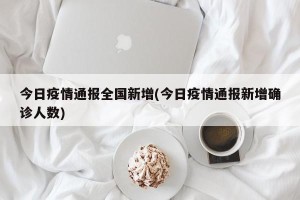 今日疫情通报全国新增(今日疫情通报新增确诊人数)