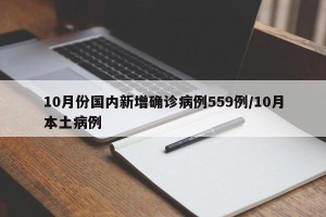 10月份国内新增确诊病例559例/10月本土病例