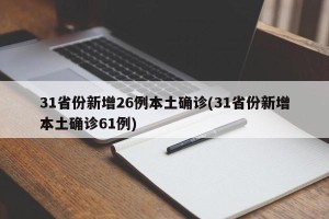 31省份新增26例本土确诊(31省份新增本土确诊61例)