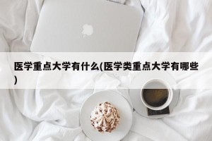 医学重点大学有什么(医学类重点大学有哪些)
