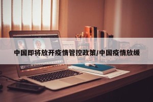 中国即将放开疫情管控政策/中国疫情放缓