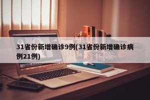 31省份新增确诊9例(31省份新增确诊病例21例)