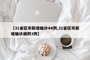 【31省区市新增确诊44例,31省区市新增确诊病例3例】