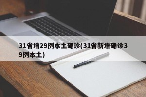 31省增29例本土确诊(31省新增确诊39例本土)